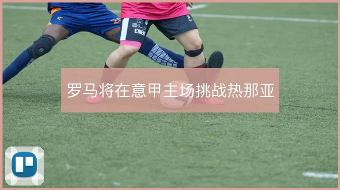 罗马将在意甲主场挑战热那亚