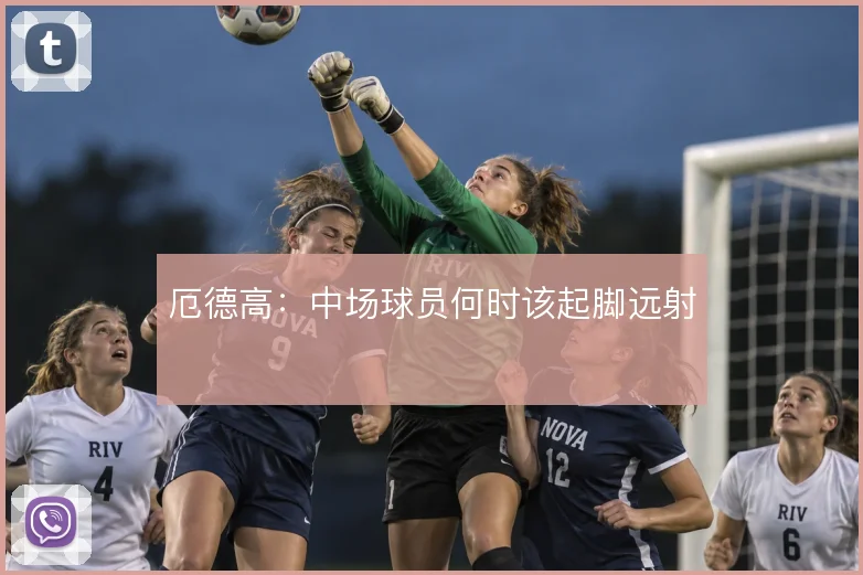 厄德高：中场球员何时该起脚远射