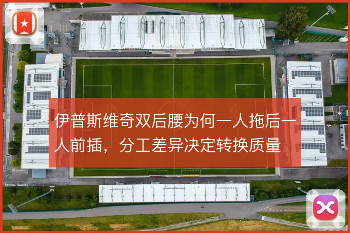 伊普斯维奇双后腰为何一人拖后一人前插，分工差异决定转换质量