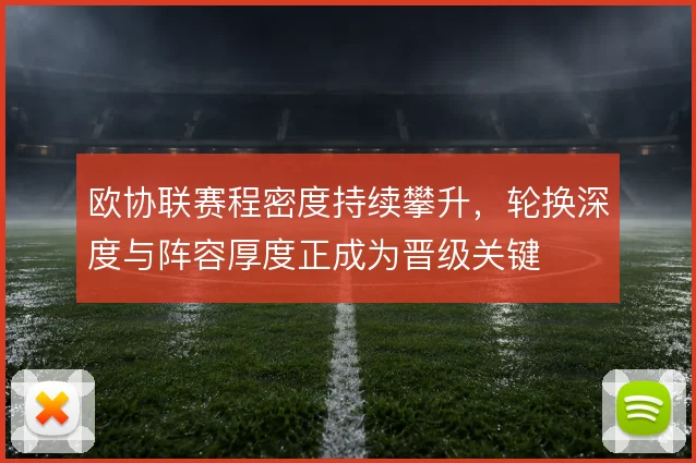 欧协联赛程密度持续攀升，轮换深度与阵容厚度正成为晋级关键