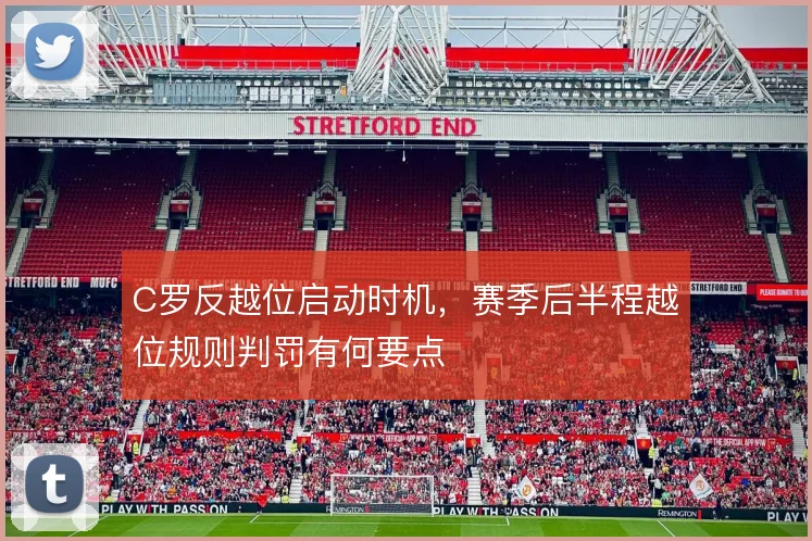 C罗反越位启动时机，赛季后半程越位规则判罚有何要点
