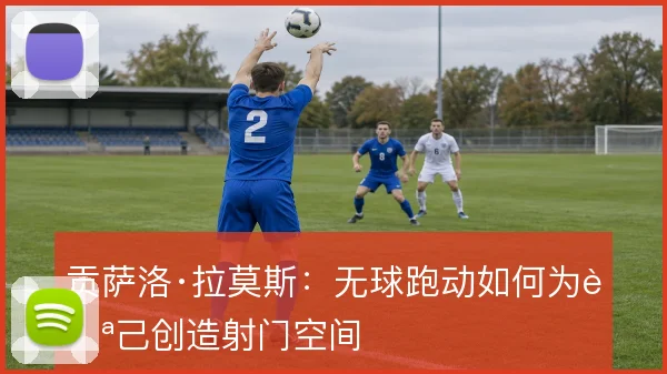 贡萨洛·拉莫斯:无球跑动如何为自己创造射门空间