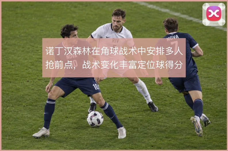 诺丁汉森林在角球战术中安排多人抢前点，战术变化丰富定位球得分手段