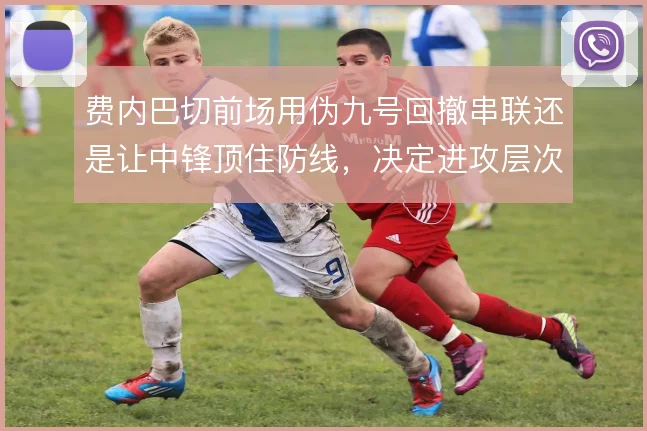 费内巴切前场用伪九号回撤串联还是让中锋顶住防线,决定进攻层次
