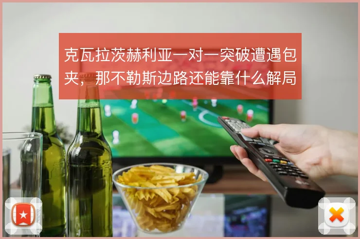 克瓦拉茨赫利亚一对一突破遭遇包夹，那不勒斯边路还能靠什么解局