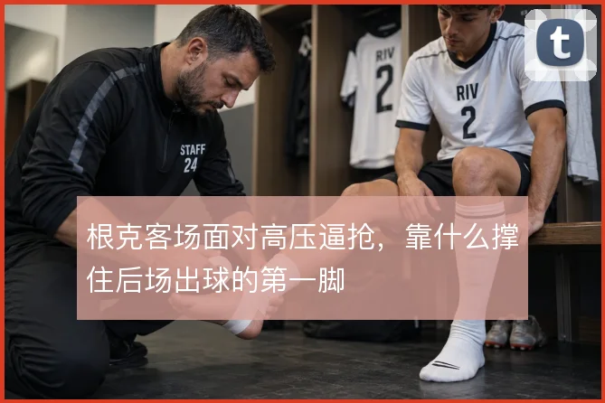 根克客场面对高压逼抢，靠什么撑住后场出球的第一脚