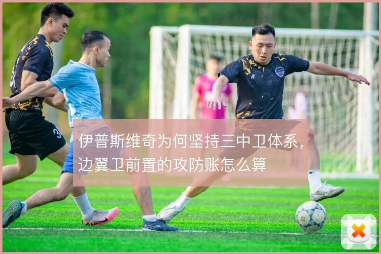 伊普斯维奇为何坚持三中卫体系，边翼卫前置的攻防账怎么算