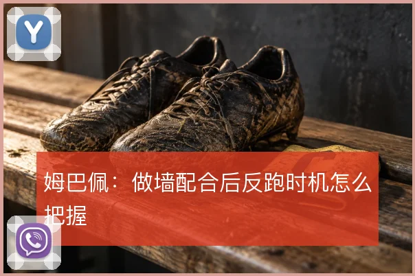 姆巴佩：做墙配合后反跑时机怎么把握