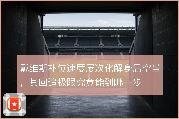 戴维斯补位速度屡次化解身后空当，其回追极限究竟能到哪一步