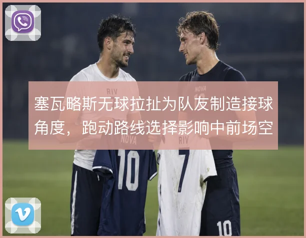 塞瓦略斯无球拉扯为队友制造接球角度，跑动路线选择影响中前场空间分配