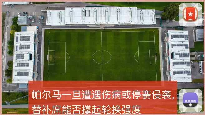 帕尔马一旦遭遇伤病或停赛侵袭，替补席能否撑起轮换强度