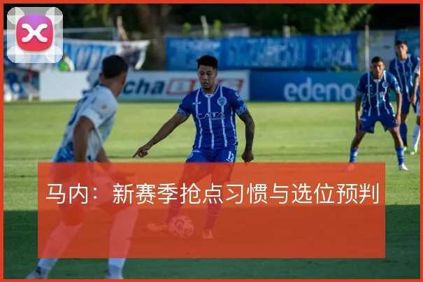 马内：新赛季抢点习惯与选位预判
