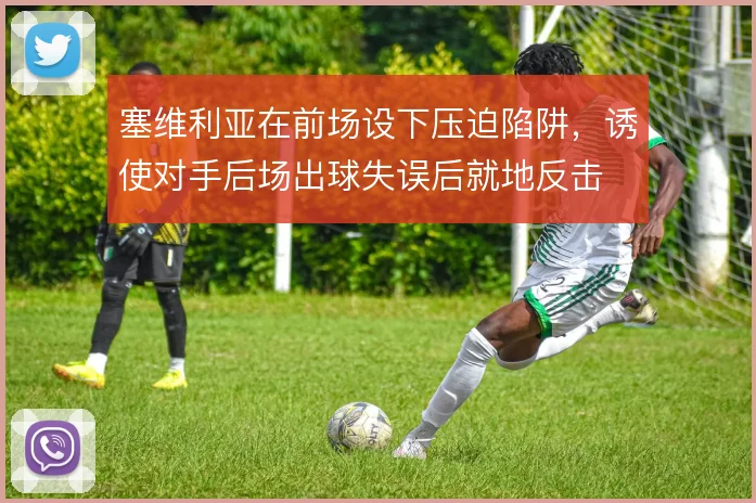 塞维利亚在前场设下压迫陷阱，诱使对手后场出球失误后就地反击