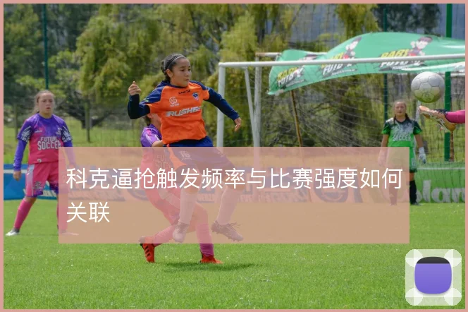 科克逼抢触发频率与比赛强度如何关联