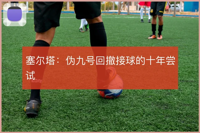 塞尔塔：伪九号回撤接球的十年尝试