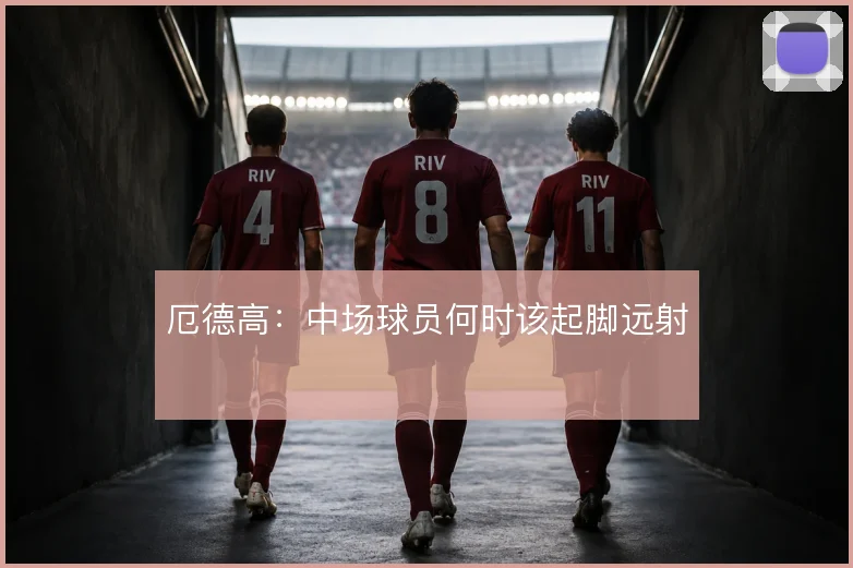 厄德高：中场球员何时该起脚远射