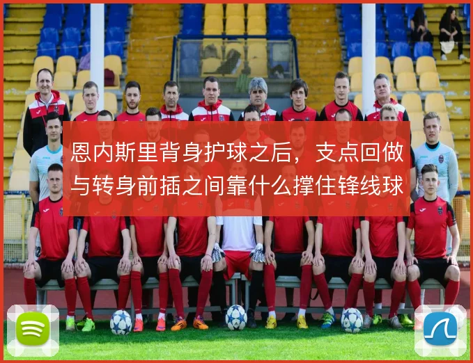 恩内斯里背身护球之后，支点回做与转身前插之间靠什么撑住锋线球权
