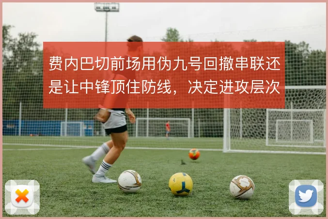 费内巴切前场用伪九号回撤串联还是让中锋顶住防线，决定进攻层次