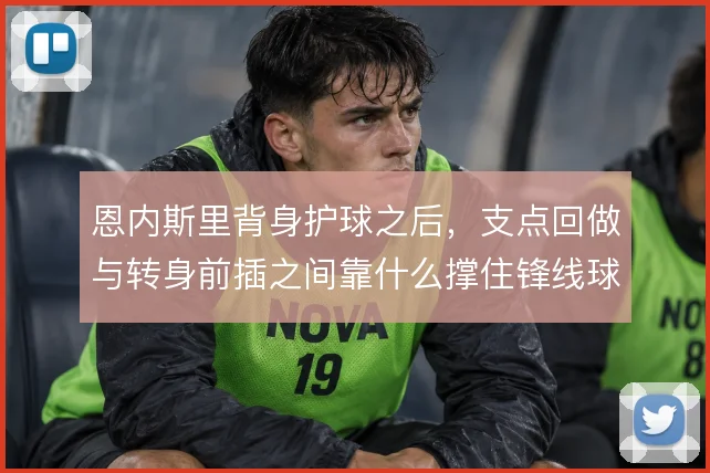恩内斯里背身护球之后，支点回做与转身前插之间靠什么撑住锋线球权