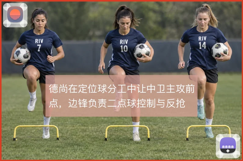 德尚在定位球分工中让中卫主攻前点,边锋负责二点球控制与反抢