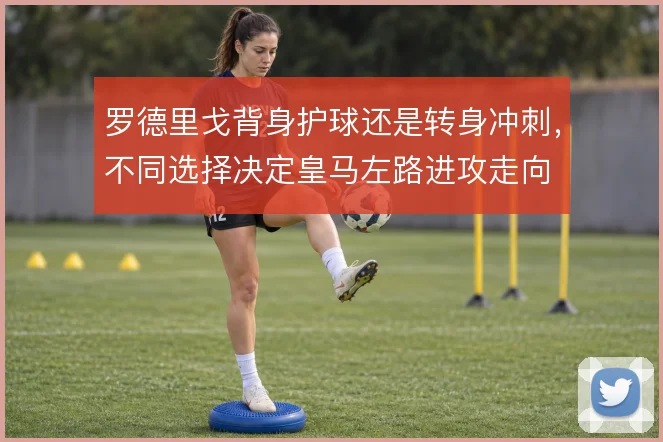 罗德里戈背身护球还是转身冲刺，不同选择决定皇马左路进攻走向