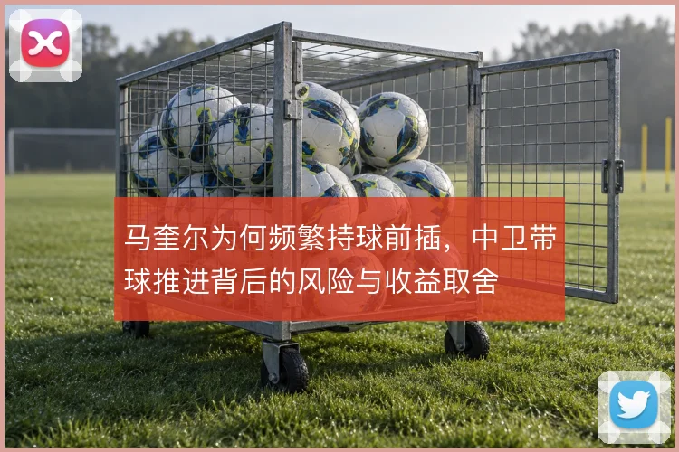 马奎尔为何频繁持球前插，中卫带球推进背后的风险与收益取舍