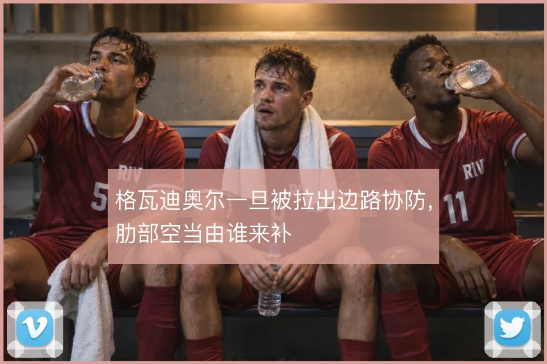 格瓦迪奥尔一旦被拉出边路协防,肋部空当由谁来补