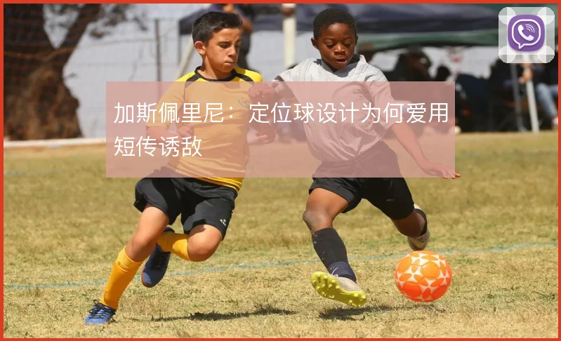加斯佩里尼：定位球设计为何爱用短传诱敌
