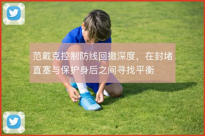 范戴克控制防线回撤深度，在封堵直塞与保护身后之间寻找平衡