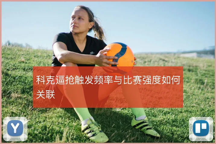 科克逼抢触发频率与比赛强度如何关联
