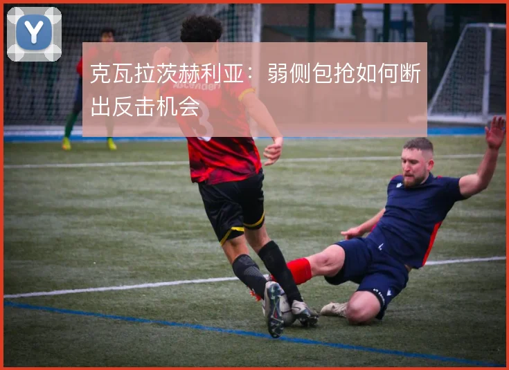 克瓦拉茨赫利亚：弱侧包抢如何断出反击机会
