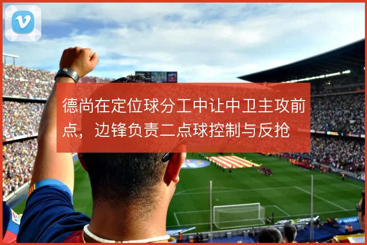 德尚在定位球分工中让中卫主攻前点，边锋负责二点球控制与反抢
