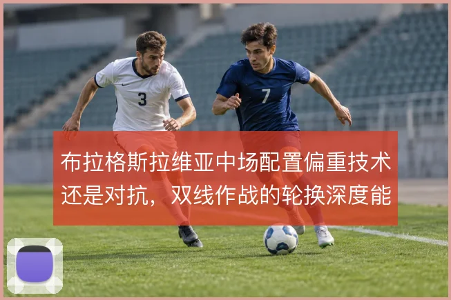 布拉格斯拉维亚中场配置偏重技术还是对抗，双线作战的轮换深度能到哪一步