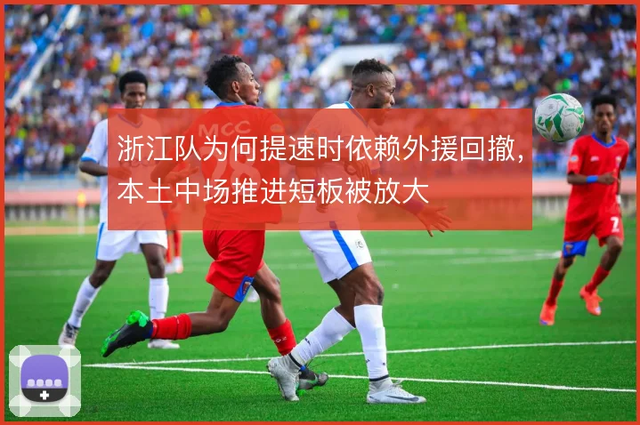 浙江队为何提速时依赖外援回撤，本土中场推进短板被放大