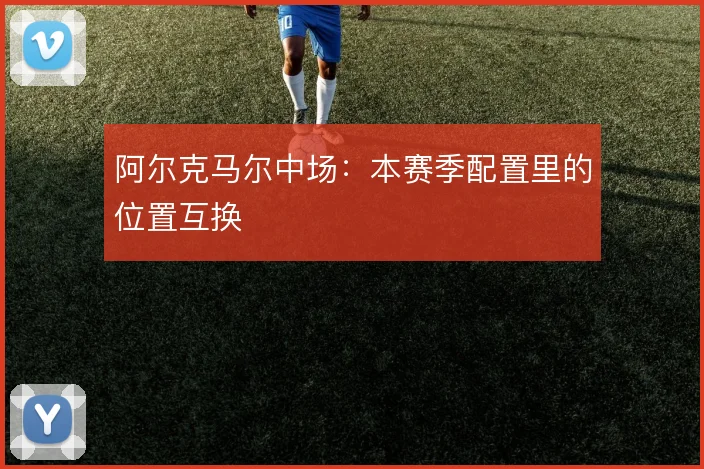 阿尔克马尔中场:本赛季配置里的位置互换