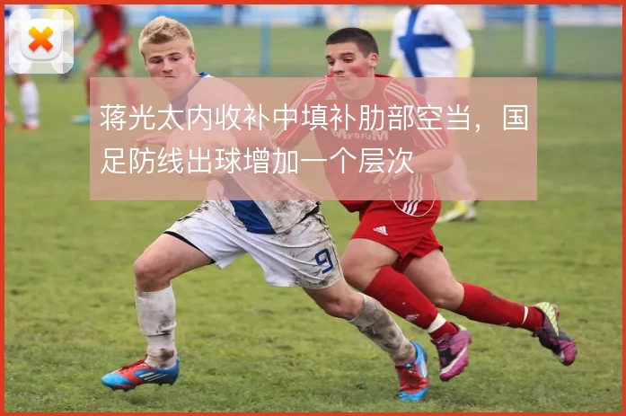蒋光太内收补中填补肋部空当,国足防线出球增加一个层次