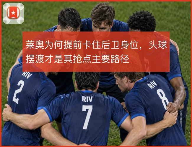 莱奥为何提前卡住后卫身位，头球摆渡才是其抢点主要路径