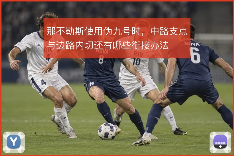 那不勒斯使用伪九号时，中路支点与边路内切还有哪些衔接办法