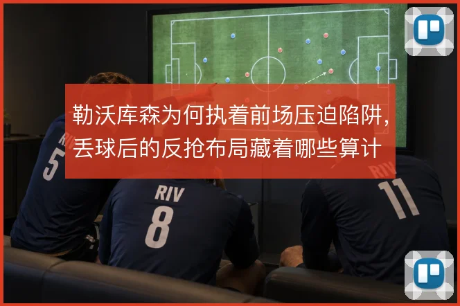 勒沃库森为何执着前场压迫陷阱,丢球后的反抢布局藏着哪些算计