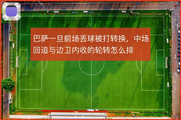 巴萨一旦前场丢球被打转换，中场回追与边卫内收的轮转怎么排