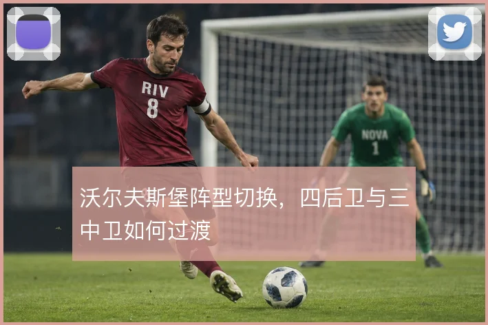 沃尔夫斯堡阵型切换，四后卫与三中卫如何过渡