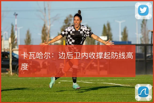 卡瓦哈尔：边后卫内收撑起防线高度