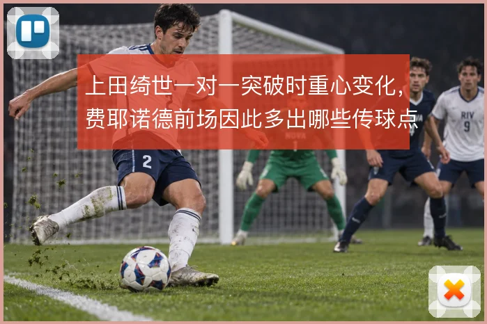 上田绮世一对一突破时重心变化,费耶诺德前场因此多出哪些传球点