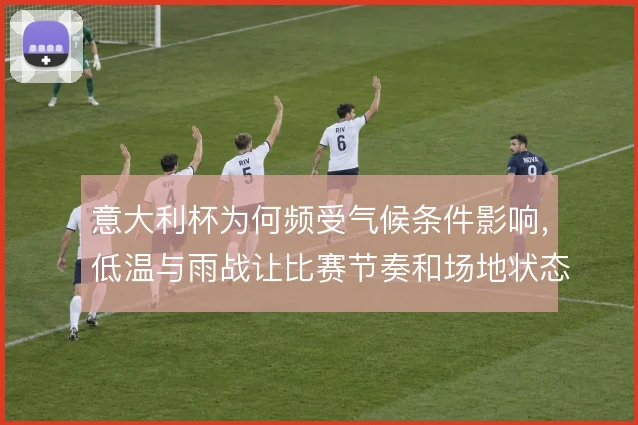 意大利杯为何频受气候条件影响，低温与雨战让比赛节奏和场地状态更不可控
