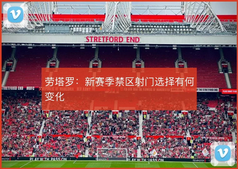 劳塔罗：新赛季禁区射门选择有何变化