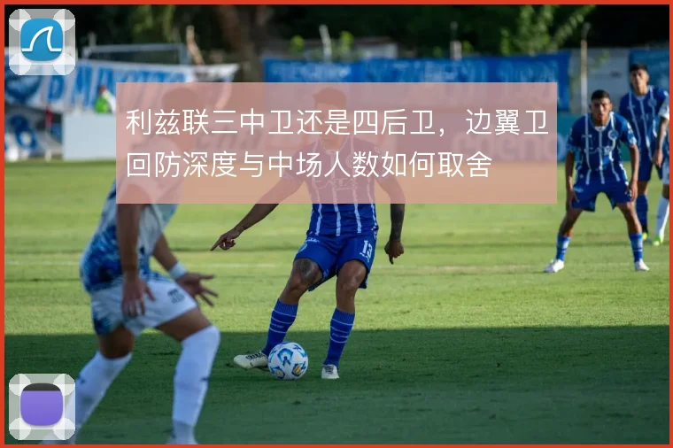 利兹联三中卫还是四后卫，边翼卫回防深度与中场人数如何取舍