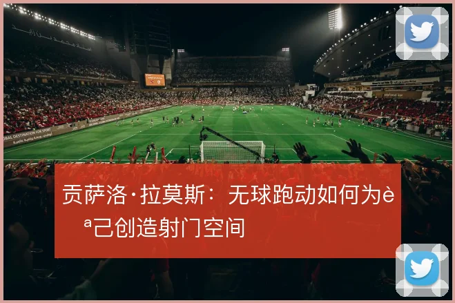 贡萨洛·拉莫斯：无球跑动如何为自己创造射门空间