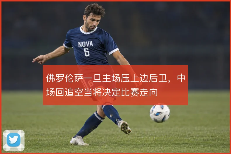 佛罗伦萨一旦主场压上边后卫,中场回追空当将决定比赛走向