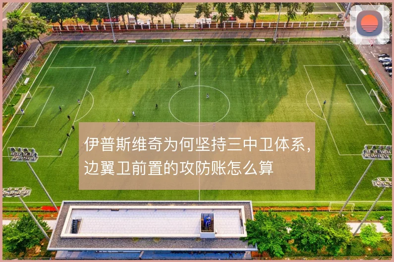 伊普斯维奇为何坚持三中卫体系,边翼卫前置的攻防账怎么算
