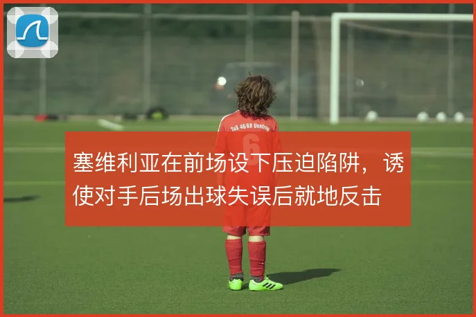 塞维利亚在前场设下压迫陷阱,诱使对手后场出球失误后就地反击